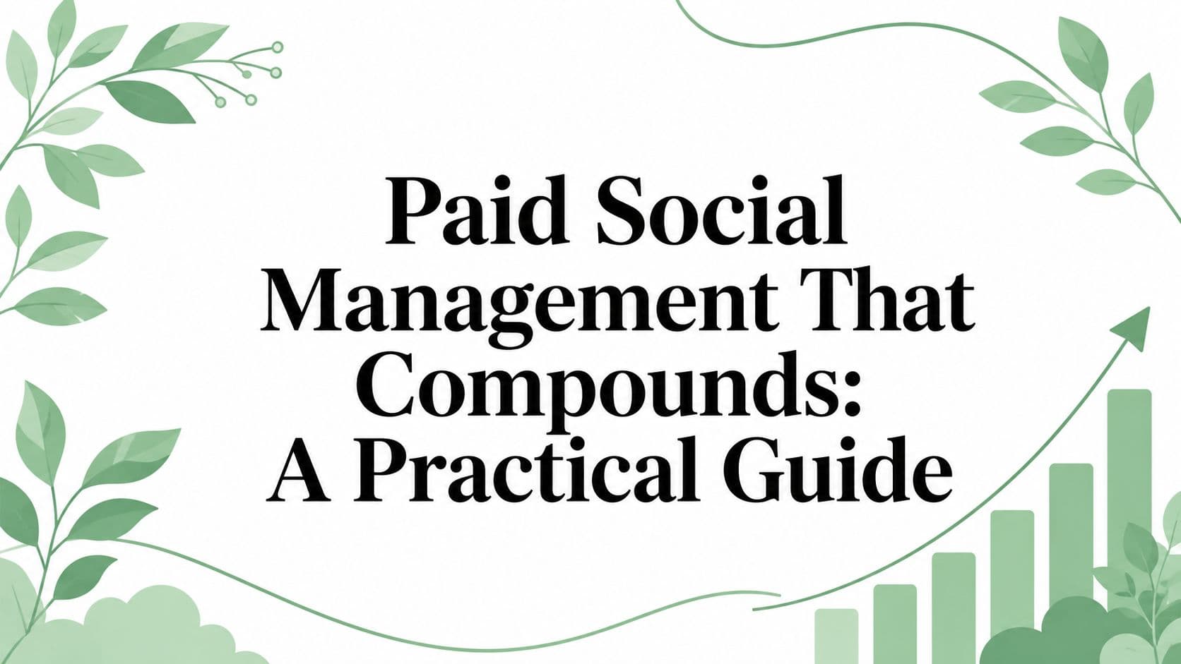 Paid Social Management That Compounds: A Practical Guide